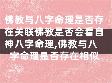 佛教与八字命理是否存在关联佛教是否会看自神八字命理,佛教与八字命理是否存在相似