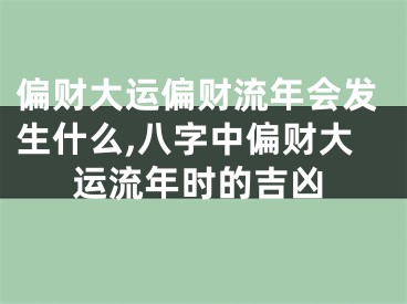 偏财大运偏财流年会发生什么,八字中偏财大运流年时的吉凶