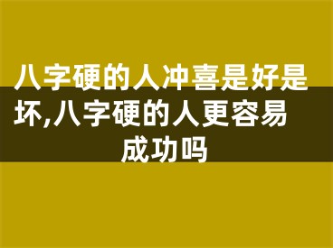 八字硬的人冲喜是好是坏,八字硬的人更容易成功吗