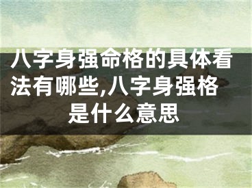 八字身强命格的具体看法有哪些,八字身强格是什么意思