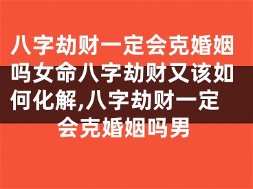 八字劫财一定会克婚姻吗女命八字劫财又该如何化解,八字劫财一定会克婚姻吗男