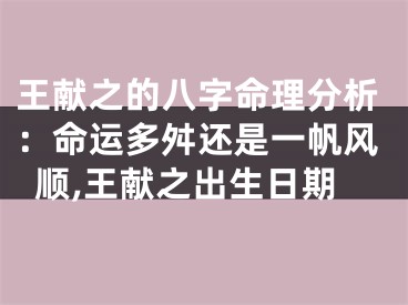 王献之的八字命理分析：命运多舛还是一帆风顺,王献之出生日期