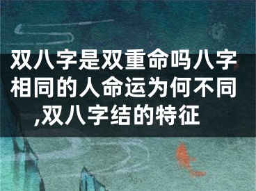 双八字是双重命吗八字相同的人命运为何不同,双八字结的特征