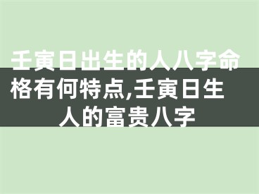 壬寅日出生的人八字命格有何特点,壬寅日生人的富贵八字