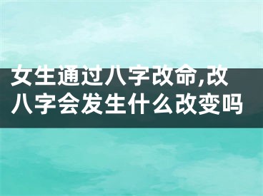 女生通过八字改命,改八字会发生什么改变吗