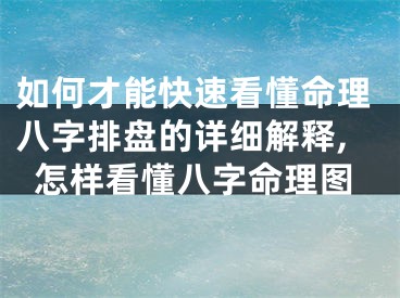如何才能快速看懂命理八字排盘的详细解释,怎样看懂八字命理图