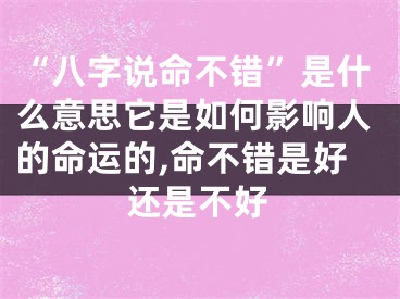 “八字说命不错”是什么意思它是如何影响人的命运的,命不错是好还是不好