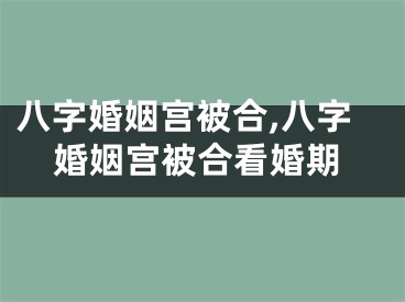 八字婚姻宫被合,八字婚姻宫被合看婚期