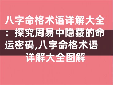 八字命格术语详解大全：探究周易中隐藏的命运密码,八字命格术语详解大全图解