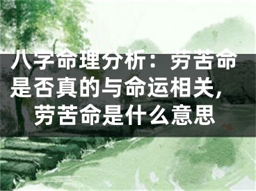 八字命理分析：劳苦命是否真的与命运相关,劳苦命是什么意思