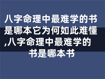 八字命理中最难学的书是哪本它为何如此难懂,八字命理中最难学的书是哪本书
