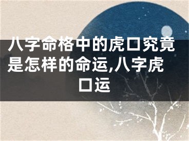 八字命格中的虎口究竟是怎样的命运,八字虎口运
