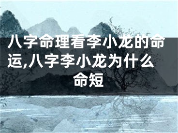 八字命理看李小龙的命运,八字李小龙为什么命短