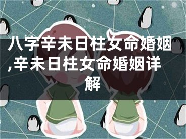 八字辛未日柱女命婚姻,辛未日柱女命婚姻详解