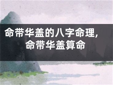 命带华盖的八字命理,命带华盖算命