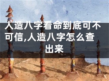人造八字看命到底可不可信,人造八字怎么查出来