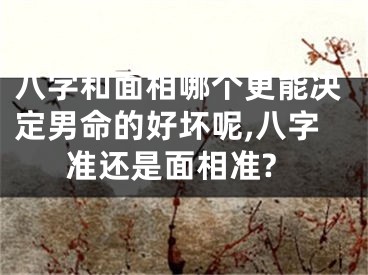 八字和面相哪个更能决定男命的好坏呢,八字准还是面相准?