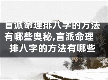 盲派命理排八字的方法有哪些奥秘,盲派命理排八字的方法有哪些
