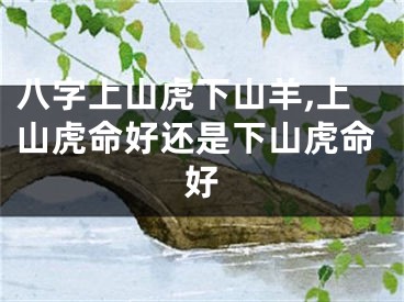 八字上山虎下山羊,上山虎命好还是下山虎命好