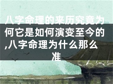八字命理的来历究竟为何它是如何演变至今的,八字命理为什么那么准