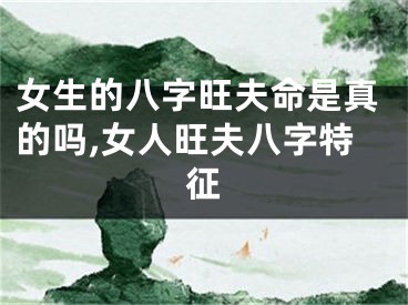 女生的八字旺夫命是真的吗,女人旺夫八字特征