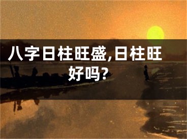 八字日柱旺盛,日柱旺好吗?