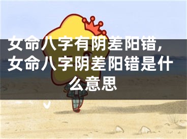 女命八字有阴差阳错,女命八字阴差阳错是什么意思