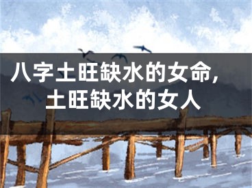 八字土旺缺水的女命,土旺缺水的女人