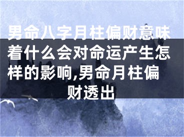 男命八字月柱偏财意味着什么会对命运产生怎样的影响,男命月柱偏财透出