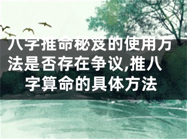 八字推命秘笈的使用方法是否存在争议,推八字算命的具体方法