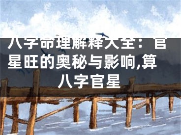 八字命理解释大全：官星旺的奥秘与影响,算八字官星