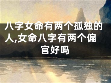 八字女命有两个孤独的人,女命八字有两个偏官好吗