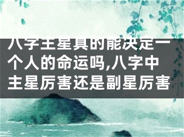 八字主星真的能决定一个人的命运吗,八字中主星厉害还是副星厉害
