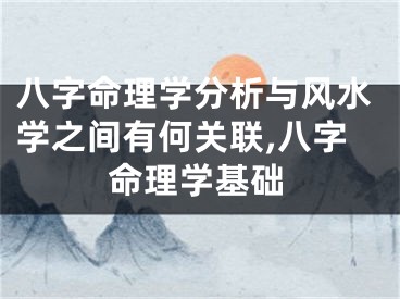 八字命理学分析与风水学之间有何关联,八字命理学基础
