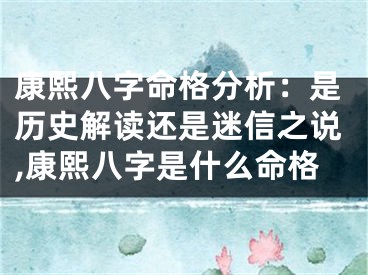 康熙八字命格分析：是历史解读还是迷信之说,康熙八字是什么命格