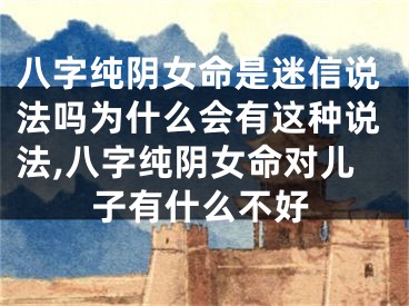 八字纯阴女命是迷信说法吗为什么会有这种说法,八字纯阴女命对儿子有什么不好