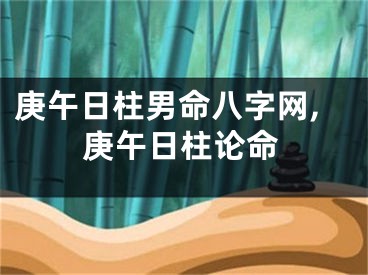 庚午日柱男命八字网,庚午日柱论命
