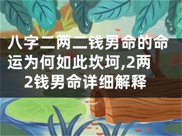 八字二两二钱男命的命运为何如此坎坷,2两2钱男命详细解释