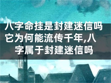 八字命挂是封建迷信吗它为何能流传千年,八字属于封建迷信吗