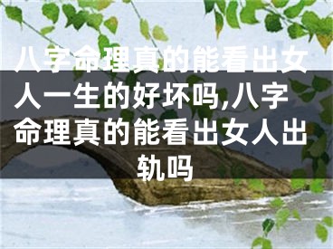 八字命理真的能看出女人一生的好坏吗,八字命理真的能看出女人出轨吗