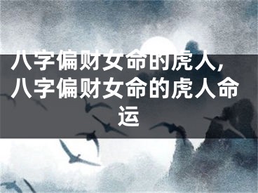 八字偏财女命的虎人,八字偏财女命的虎人命运