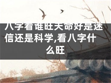 八字看谁旺夫命好是迷信还是科学,看八字什么旺