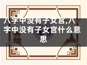 八字中没有子女宫,八字中没有子女宫什么意思