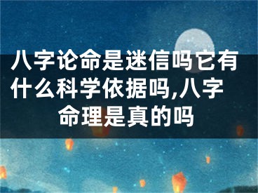 八字论命是迷信吗它有什么科学依据吗,八字命理是真的吗