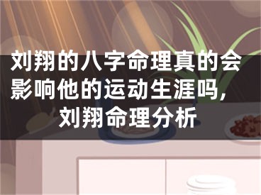 刘翔的八字命理真的会影响他的运动生涯吗,刘翔命理分析