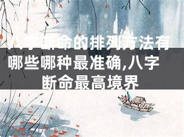 八字断命的排列方法有哪些哪种最准确,八字断命最高境界