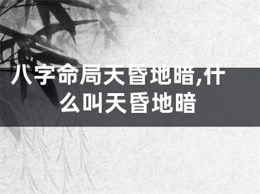 八字命局天昏地暗,什么叫天昏地暗