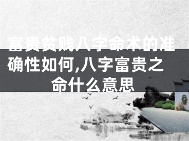 富贵贫贱八字命术的准确性如何,八字富贵之命什么意思