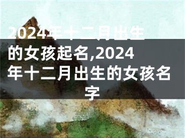 2024年十二月出生的女孩起名,2024年十二月出生的女孩名字
