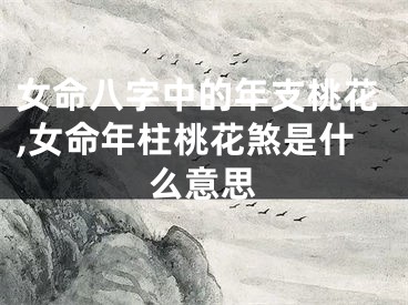 女命八字中的年支桃花,女命年柱桃花煞是什么意思